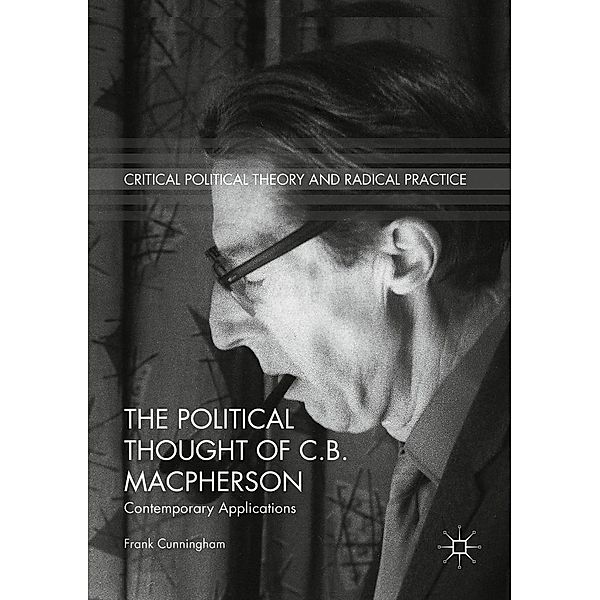 The Political Thought of C.B. Macpherson / Critical Political Theory and Radical Practice, Frank Cunningham