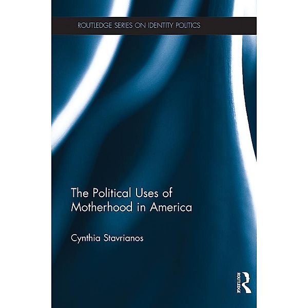 The Political Uses of Motherhood in America / Routledge Series on Identity Politics, Cynthia Stavrianos