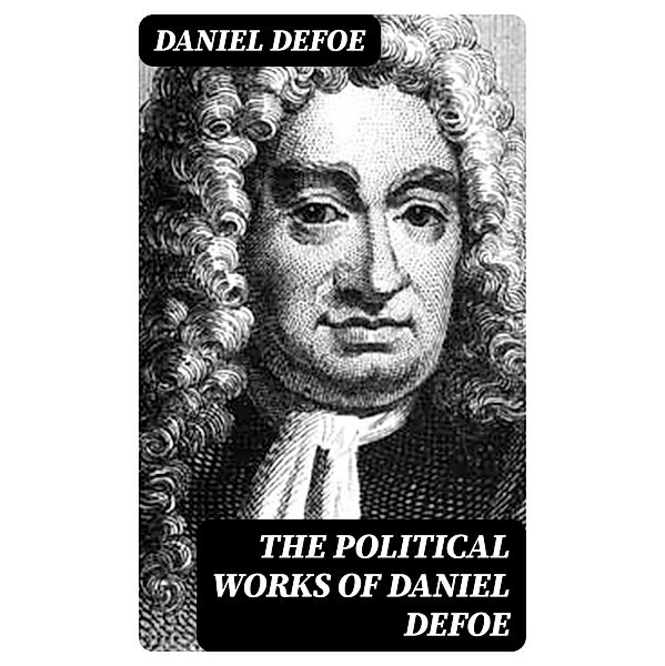 The Political Works of Daniel Defoe, Daniel Defoe