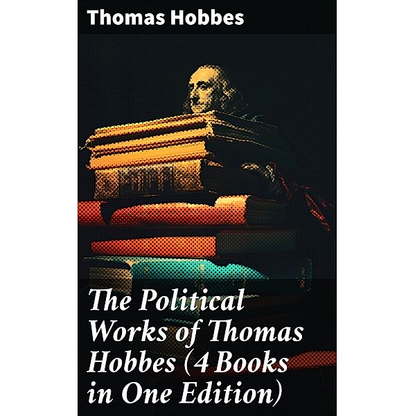 The Political Works of Thomas Hobbes (4 Books in One Edition), Thomas Hobbes