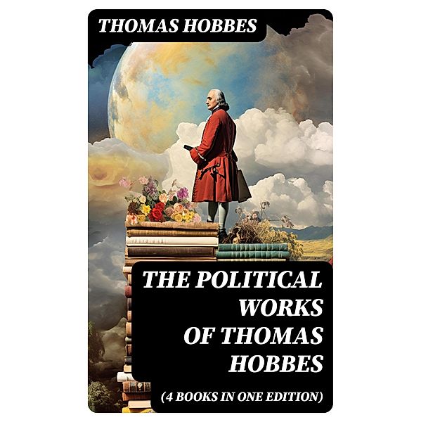 The Political Works of Thomas Hobbes (4 Books in One Edition), Thomas Hobbes