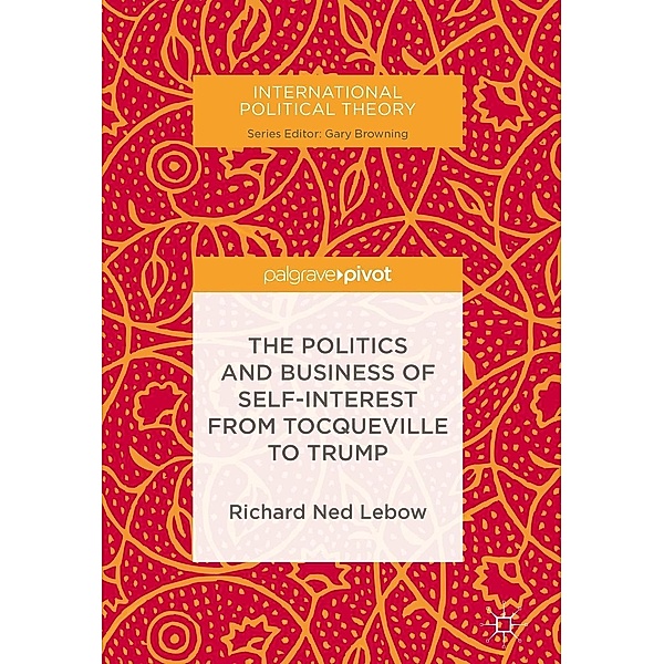 The Politics and Business of Self-Interest from Tocqueville to Trump / International Political Theory, Richard Ned Lebow