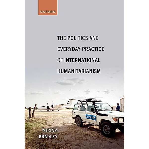 The Politics and Everyday Practice of International Humanitarianism, Miriam Bradley