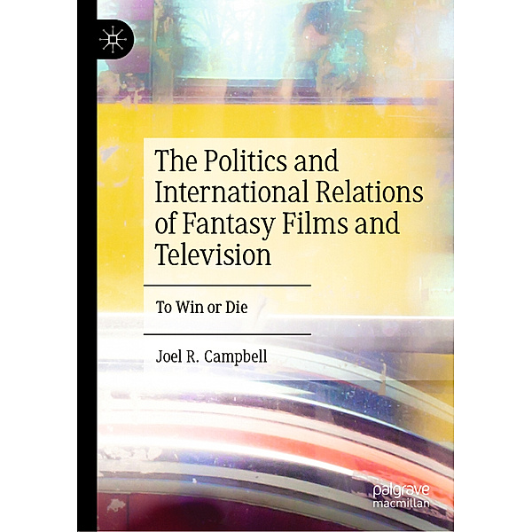 The Politics and International Relations of Fantasy Films and Television, Joel R. Campbell