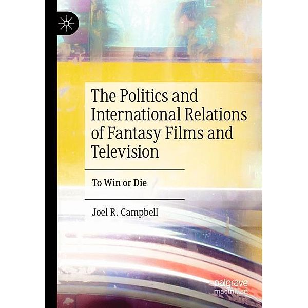 The Politics and International Relations of Fantasy Films and Television, Joel R. Campbell