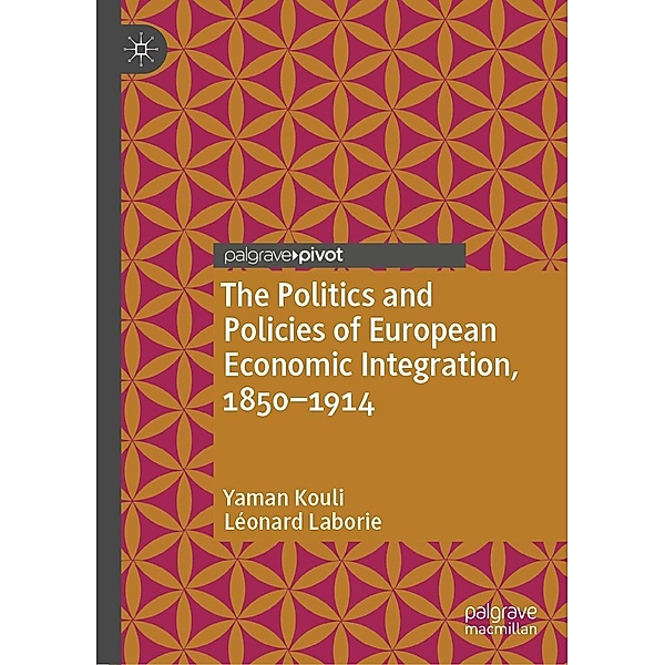 The Politics and Policies of European Economic Integration, 1850-1914 / Palgrave Studies in Economic History, Yaman Kouli, Léonard Laborie