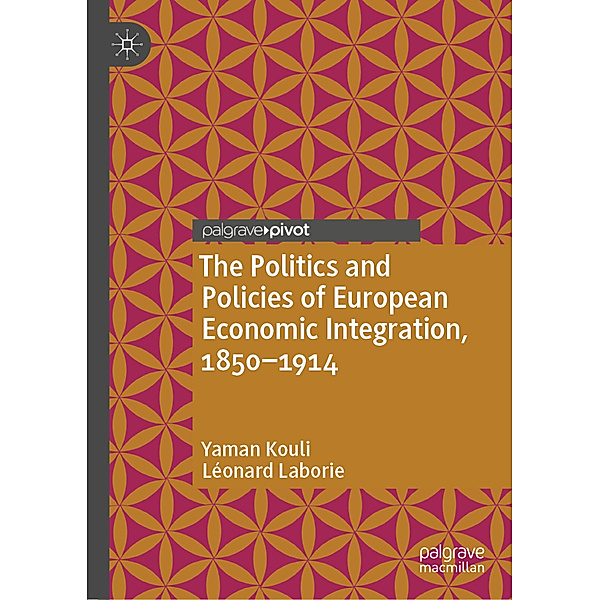 The Politics and Policies of European Economic Integration, 1850-1914, Yaman Kouli, Léonard Laborie