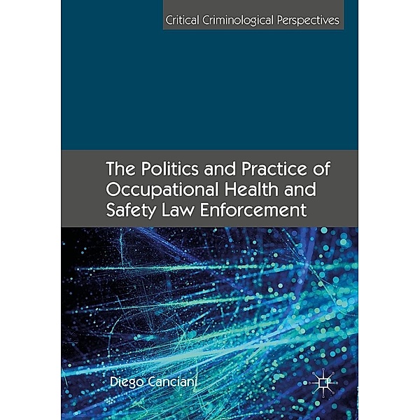 The Politics and Practice of Occupational Health and Safety Law Enforcement / Critical Criminological Perspectives, Diego Canciani