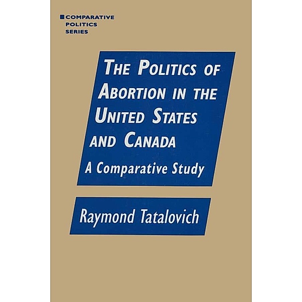 The Politics of Abortion in the United States and Canada: A Comparative Study, Raymond Tatalovich
