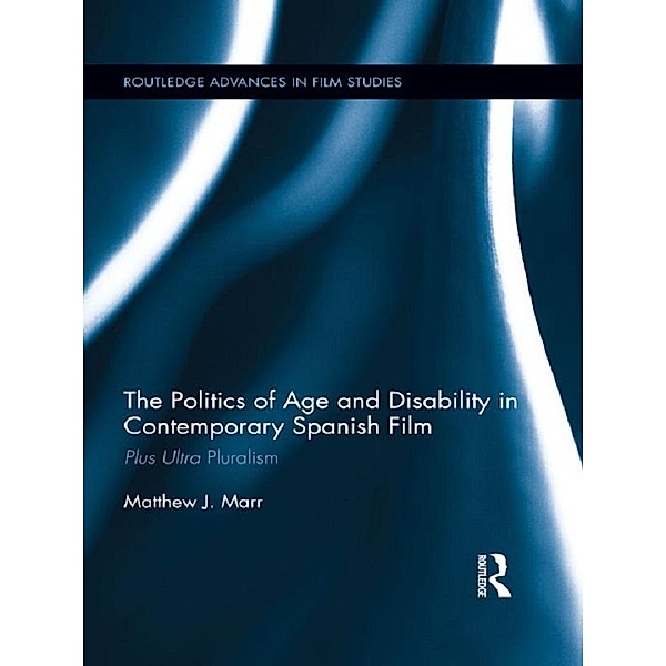 The Politics of Age and Disability in Contemporary Spanish Film / Routledge Advances in Film Studies, Matthew J. Marr