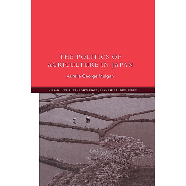 The Politics of Agriculture in Japan / Nissan Institute/Routledge Japanese Studies, Aurelia George Mulgan