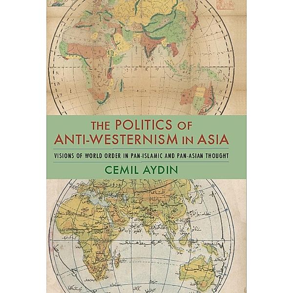 The Politics of Anti-Westernism in Asia / Columbia Studies in International and Global History, Cemil Aydin