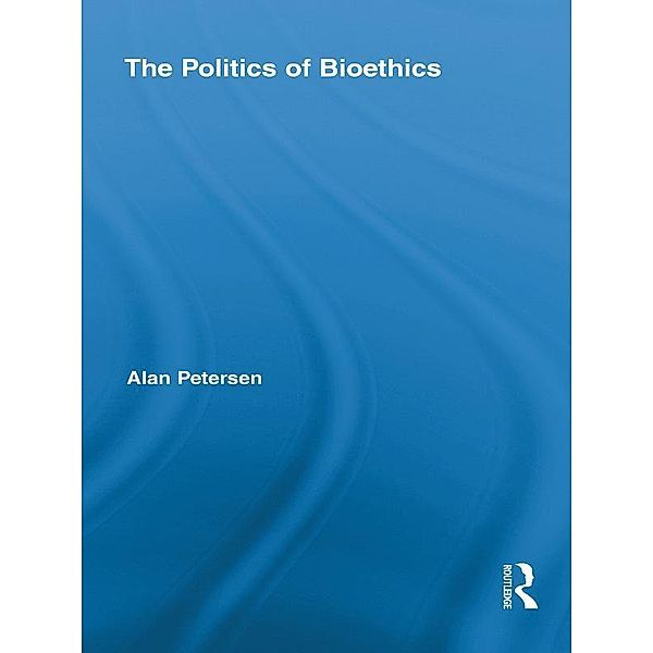 The Politics of Bioethics / Routledge Studies in Science, Technology and Society, Alan Petersen