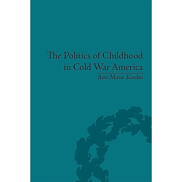 The Politics of Childhood in Cold War America, Ann Maire Kordas