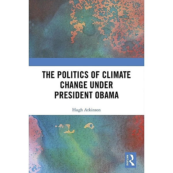 The Politics of Climate Change under President Obama, Hugh Atkinson