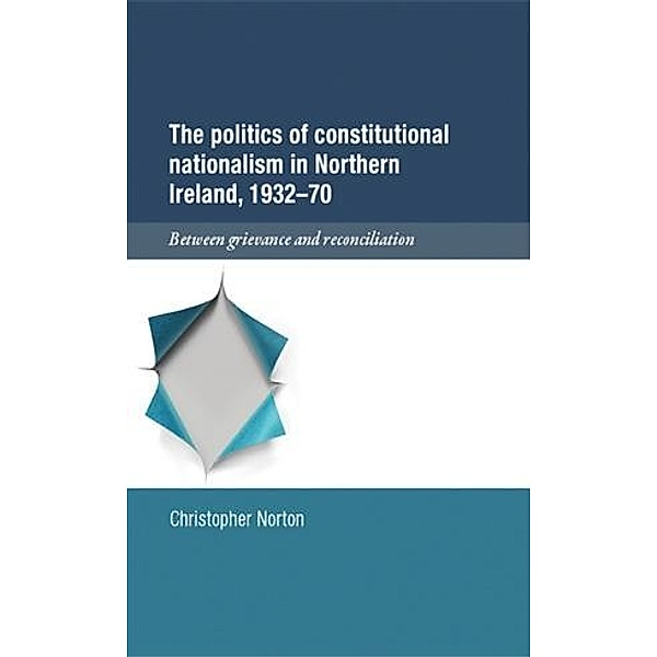 The politics of constitutional nationalism in Northern Ireland, 1932-70, Christopher Norton