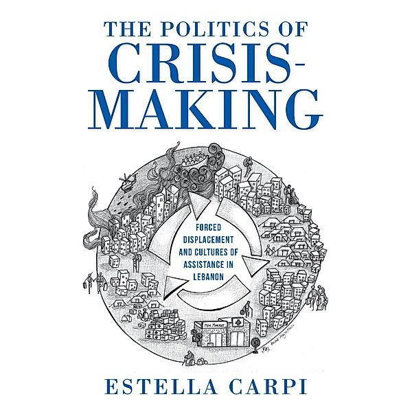 The Politics of Crisis-Making / Worlds in Crisis: Refugees, Asylum, and Forced Migration, Estella Carpi