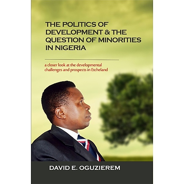 The Politics of Development & The Question of Minorities in Nigeria: A Closer Look At The Developmental Challenges And Prospects Of The Etche Nation Of Rivers State, David Oguzierem