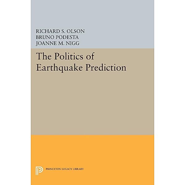 The Politics of Earthquake Prediction / Princeton Legacy Library Bd.989, Richard S. Olson, Bruno Podesta, Joanne M. Nigg
