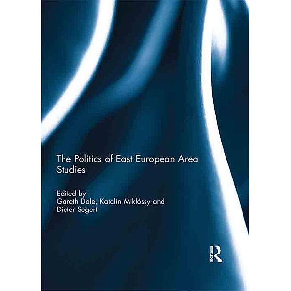 The Politics of East European Area Studies, Gareth Dale, Katalin Miklossy, Dieter Segert