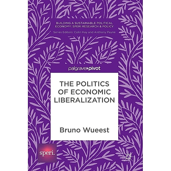 The Politics of Economic Liberalization / Building a Sustainable Political Economy: SPERI Research & Policy, Bruno Wueest