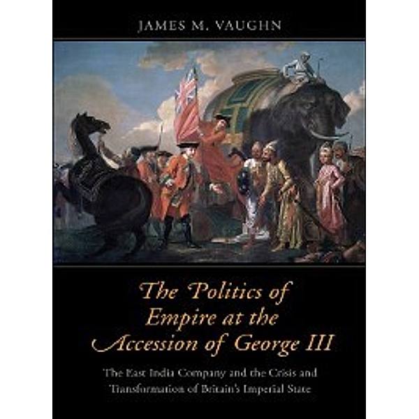 The Politics of Empire at the Accession of George III, James M. Vaughn