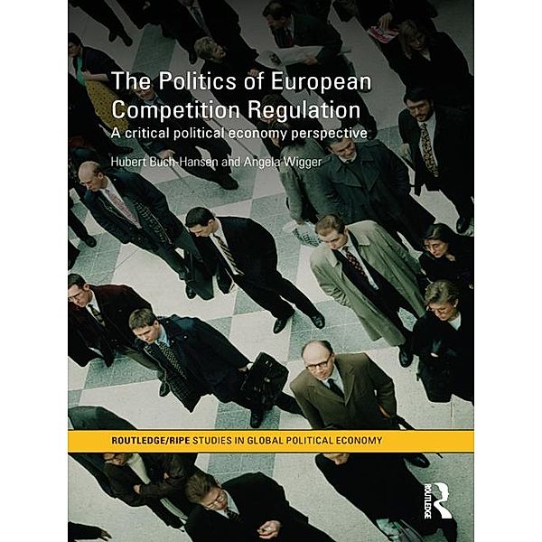 The Politics of European Competition Regulation / RIPE Series in Global Political Economy, Hubert Buch-Hansen, Angela Wigger