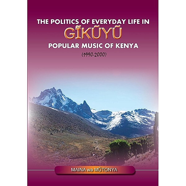 The Politics of Everyday Life in Gikuyu Popular Musice of Kenya 1990-2000, Maina wa