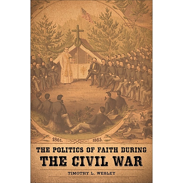 The Politics of Faith during the Civil War, Timothy L. Wesley