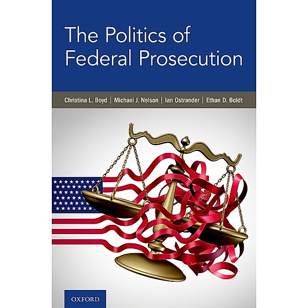 The Politics of Federal Prosecution, Christina L. Boyd, Michael J. Nelson, Ian Ostrander, Ethan D. Boldt