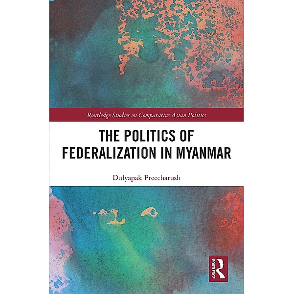 The Politics of Federalization in Myanmar, Dulyapak Preecharush