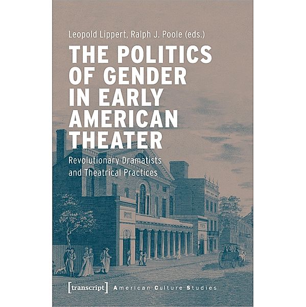 The Politics of Gender in Early American Theater - Revolutionary Dramatists and Theatrical Practices, The Politics of Gender in Early American Theater