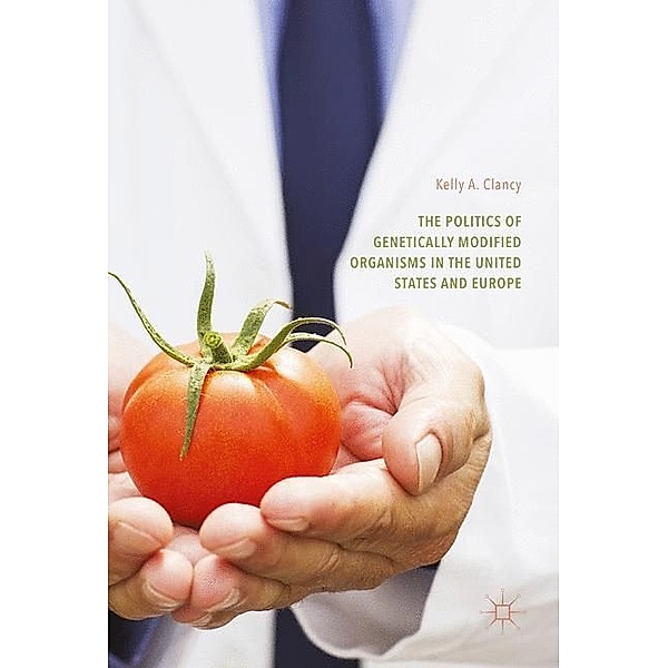 The Politics of Genetically Modified Organisms in the United States and Europe, Kelly A. Clancy