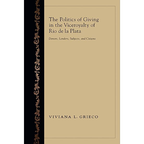 The Politics of Giving in the Viceroyalty of Rio de la Plata, Viviana L. Grieco