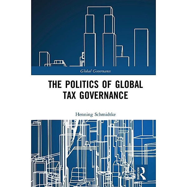 The Politics of Global Tax Governance, Henning Schmidtke