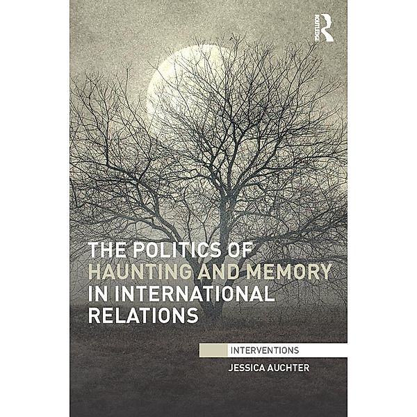 The Politics of Haunting and Memory in International Relations / Interventions, Jessica Auchter
