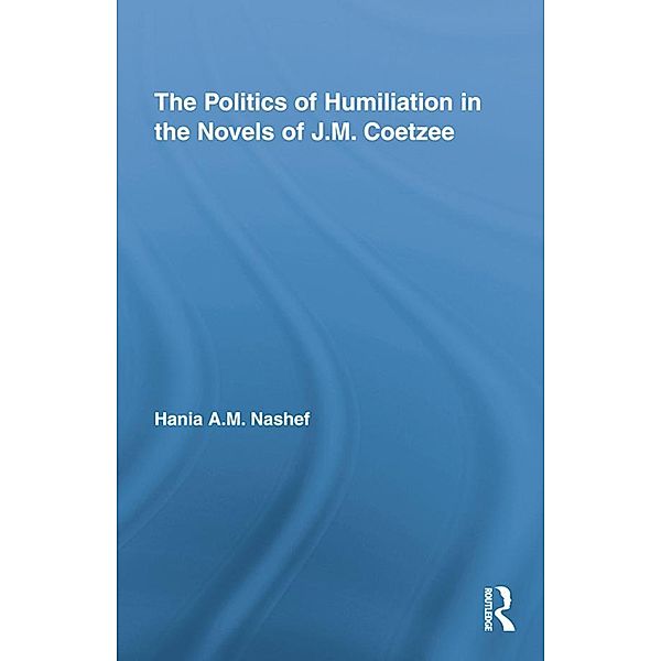 The Politics of Humiliation in the Novels of J.M. Coetzee, Hania A. M. Nashef