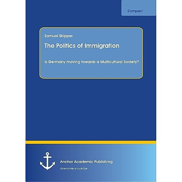The Politics of Immigration. Is Germany moving towards a Multicultural Society?, Samuel Skipper