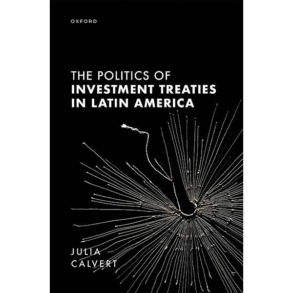 The Politics of Investment Treaties in Latin America, Julia Calvert