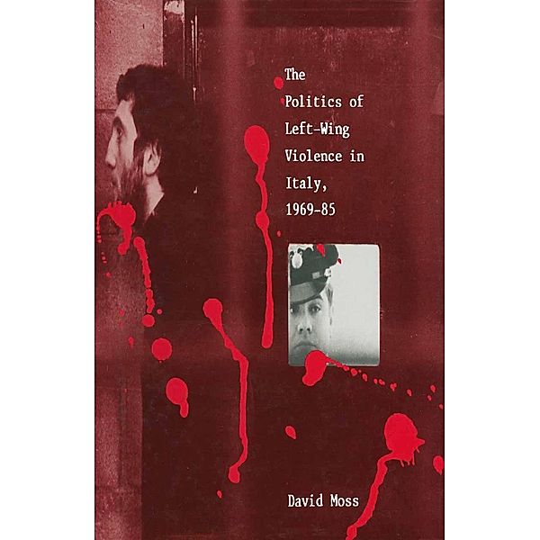 The Politics of Left-Wing Violence in Italy, 1969-85, David Moss