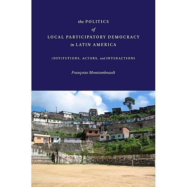 The Politics of Local Participatory Democracy in Latin America, Françoise Montambeault