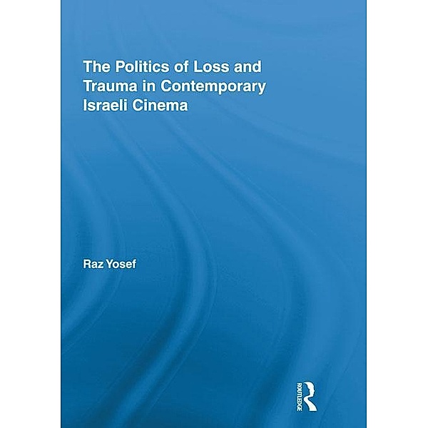 The Politics of Loss and Trauma in Contemporary Israeli Cinema / Routledge Advances in Film Studies, Raz Yosef
