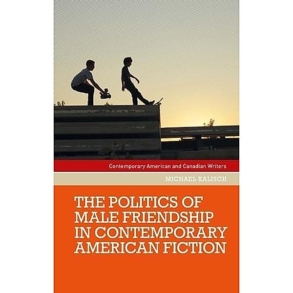 The politics of male friendship in contemporary American fiction / Contemporary American and Canadian Writers, Michael Kalisch