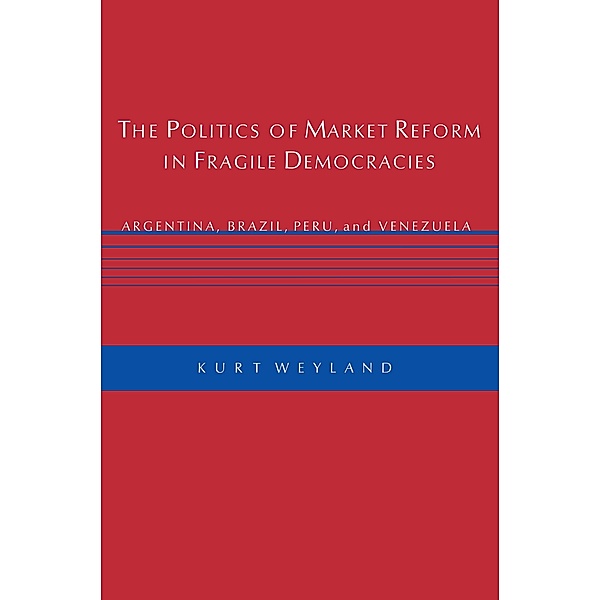 The Politics of Market Reform in Fragile Democracies, Kurt Weyland