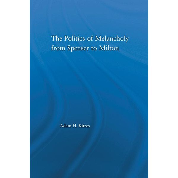 The Politics of Melancholy from Spenser to Milton, Adam Kitzes