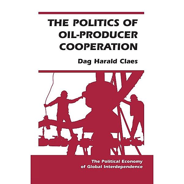 The Politics Of Oil-producer Cooperation, Dag Harald Claes