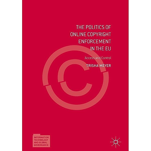 The Politics of Online Copyright Enforcement in the EU / Information Technology and Global Governance, Trisha Meyer