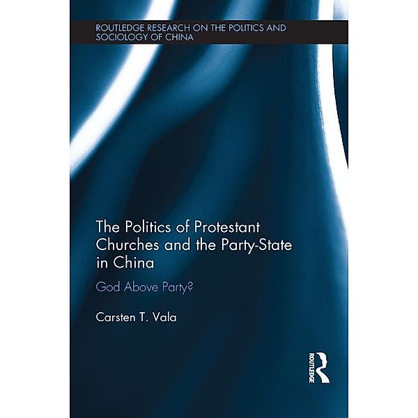 The Politics of Protestant Churches and the Party-State in China, Carsten Vala