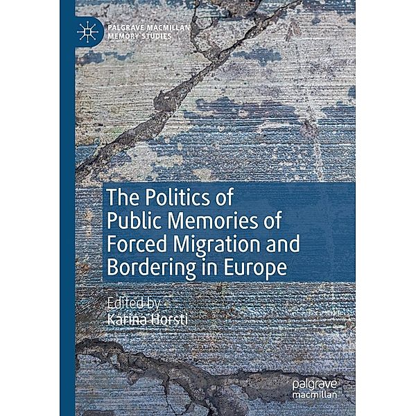 The Politics of Public Memories of Forced Migration and Bordering in Europe / Palgrave Macmillan Memory Studies