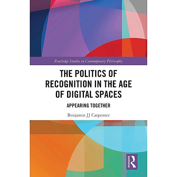 The Politics of Recognition in the Age of Digital Spaces, Benjamin Jj Carpenter
